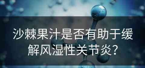 沙棘果汁是否有助于缓解风湿性关节炎？